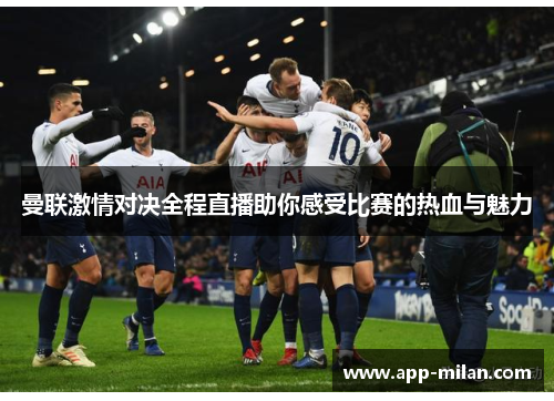 曼联激情对决全程直播助你感受比赛的热血与魅力
