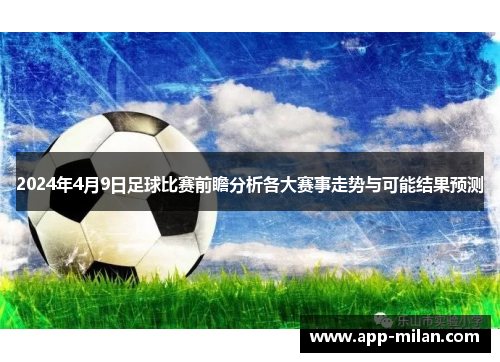 2024年4月9日足球比赛前瞻分析各大赛事走势与可能结果预测