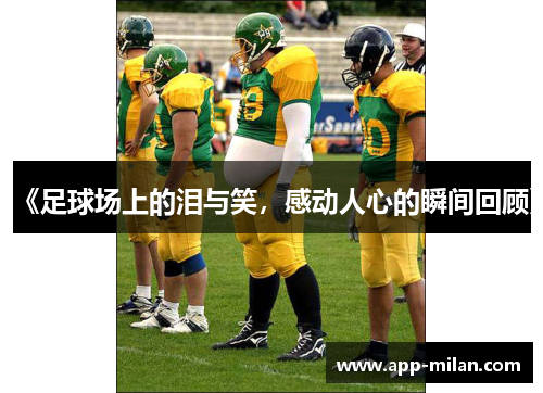 《足球场上的泪与笑，感动人心的瞬间回顾》