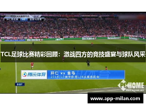 TCL足球比赛精彩回顾：激战四方的竞技盛宴与球队风采