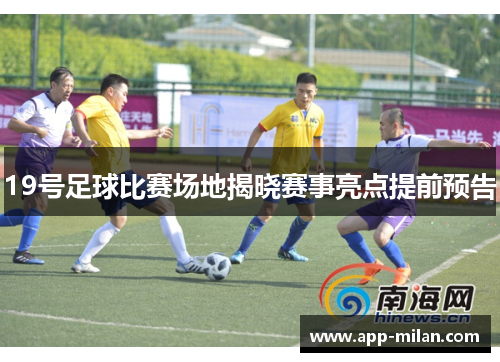 19号足球比赛场地揭晓赛事亮点提前预告