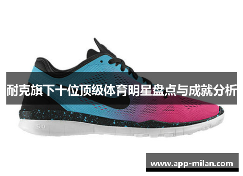 耐克旗下十位顶级体育明星盘点与成就分析