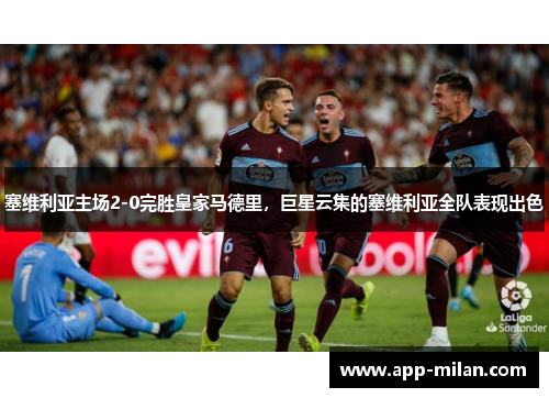 塞维利亚主场2-0完胜皇家马德里，巨星云集的塞维利亚全队表现出色