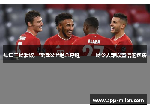 拜仁主场溃败，惨遭汉堡绝杀夺胜——一场令人难以置信的逆袭