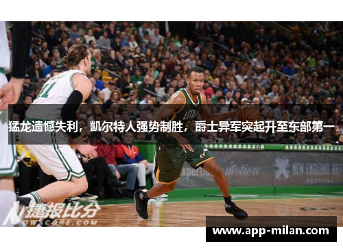 猛龙遗憾失利，凯尔特人强势制胜，爵士异军突起升至东部第一