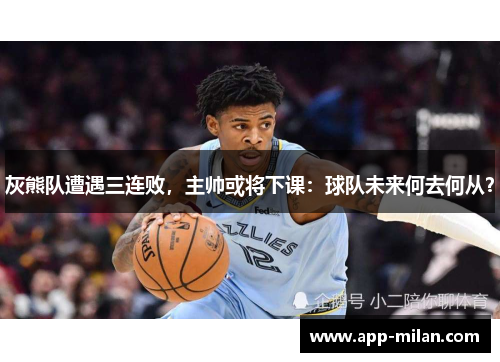 灰熊队遭遇三连败，主帅或将下课：球队未来何去何从？