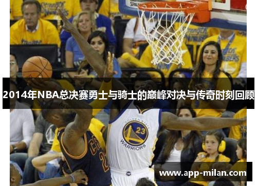 2014年NBA总决赛勇士与骑士的巅峰对决与传奇时刻回顾