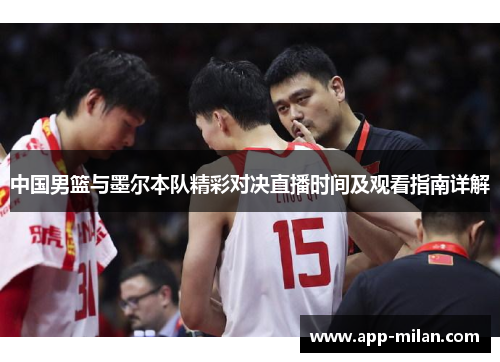中国男篮与墨尔本队精彩对决直播时间及观看指南详解